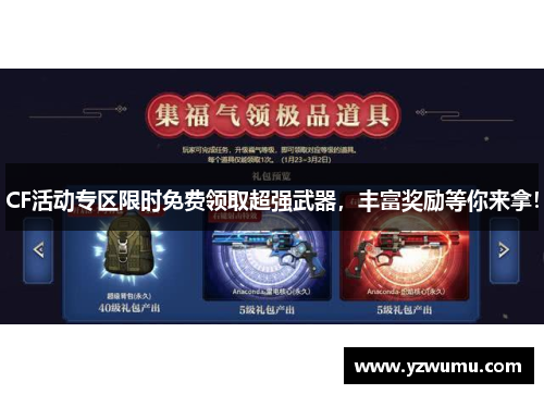 CF活动专区限时免费领取超强武器，丰富奖励等你来拿！